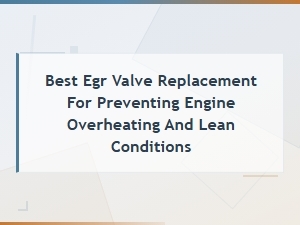 Best Egr Valve Replacement to Prevent Engine Overheating and Lean Conditions
