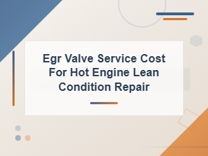Egr Valve Service Cost for Hot Engine Lean Condition Repair