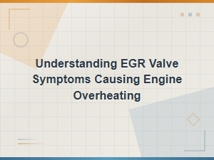 Understanding Egr Valve Symptoms That Cause Engine Overheating