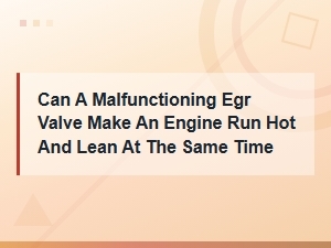 Can a Malfunctioning Egr Valve Make Your Engine Run Hot and Lean?